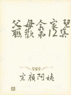 父母全家儿女大联欢第12集