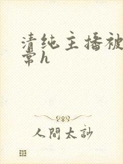 清纯主播被脔日常h