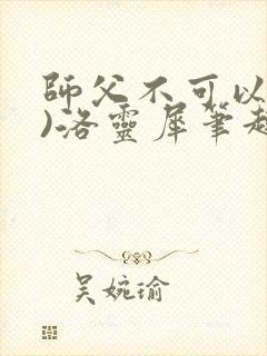 师父不可以(限)洛灵犀笔趣阁