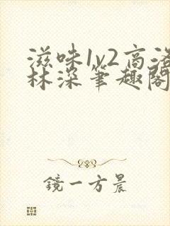 滋味1v2商洛林深笔趣阁