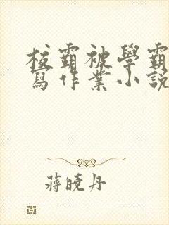 校霸被学霸压着写作业小说