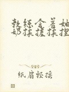 教练含着她的乳奶揉搓揉捏电影