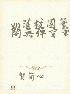 yn荡校园笔趣阁无弹窗笔趣阁