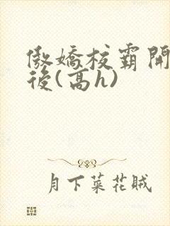 傲娇校霸开荤以后(高h)