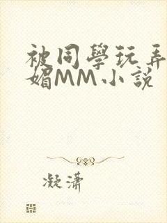 被同学玩弄的妩媚MM小说