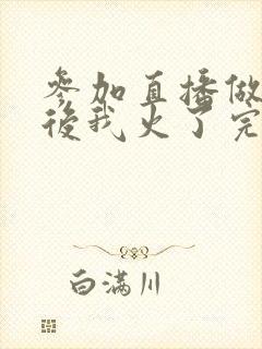 参加直播做综艺后我火了完整版