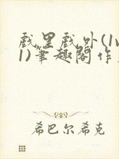 戏里戏外(1v1)笔趣阁作者:苏玛丽