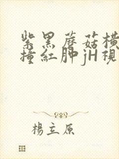 紫黑蘑菇横冲直撞红肿jH视频