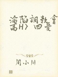 沦陷调教会所〈高H〉四爱