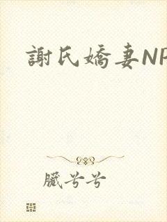 谢氏娇妻NPH