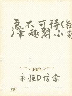 急不可待(糙汉)笔趣阁小说内容