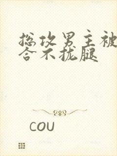 总攻男主被C得合不拢腿