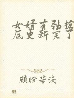 女婿有劲枪枪到底更新完了吗