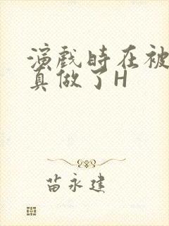 演戏时在被子里真做了H