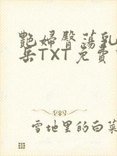 艳妇臀荡乳欲伦岳TXT免费下载