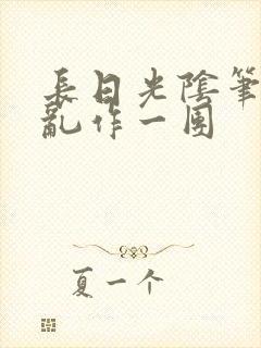 长日光阴笔趣阁乱作一团