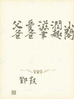 父爱滋润小芹和爸爸笔趣阁全文免费阅读小说