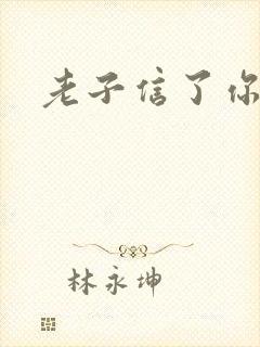 老子信了你的邪