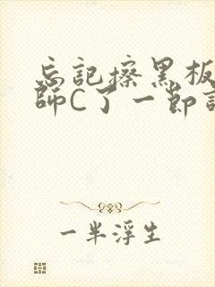 忘记擦黑板被老师C了一节课