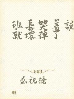 班长哭着说再c就坏掉了