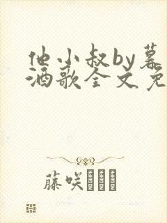 他小叔by暮色酒歌全文免费阅读