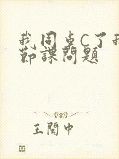 我同桌C了我一节课问题