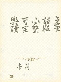 乐可小说免费阅读完整版笔趣无弹窗诸天阁