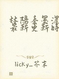 林阳秦墨浓小说最新更新时间