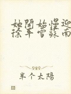 她开始慢迎迎合徐平雪苏南风