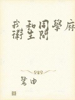 我和同学麻麻在卫生间