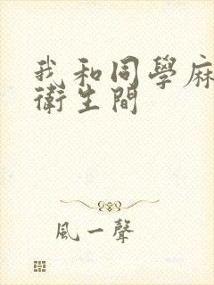 我和同学麻麻在卫生间