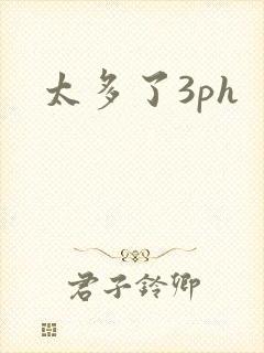 太多了3ph