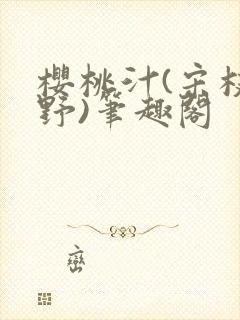 樱桃汁(宋枝江野)笔趣阁