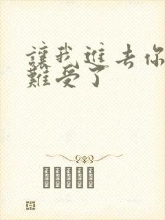 让我进去你就不难受了