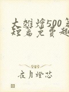 大杂烩500篇短篇免费趣笔阁在