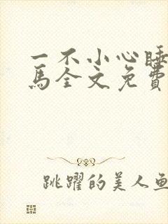 一不小心睡了竹马全文免费阅读