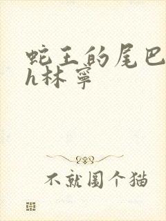 蛇王的尾巴高ah林宁