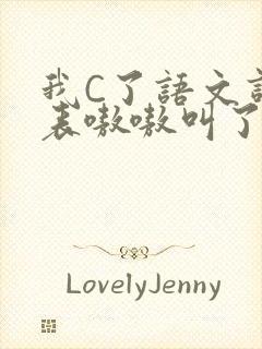 我C了语文课代表嗷嗷叫了一节课