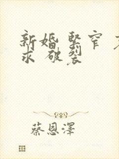 新婚 紧窄 哀求 破裂