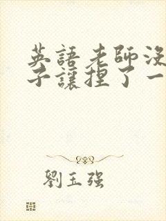 英语老师没带罩子让捏了一节