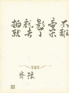 拍戏影帝不小心就去了宋离