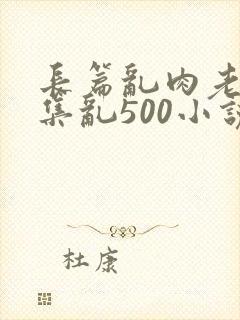 长篇乱肉老师合集乱500小说