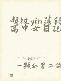 超级yin荡的高中女日记h