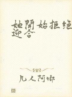 她开始拒绝慢迎迎合