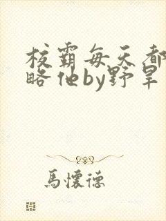 校霸每天都想攻略他by野旱烟