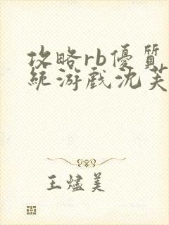 攻略rb优质系统游戏沈芙原文