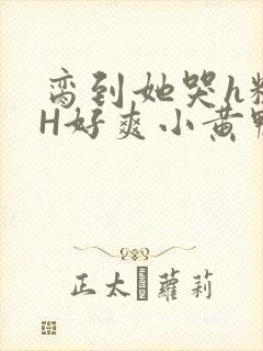 脔到她哭h粗话H好爽小黄鸭视频