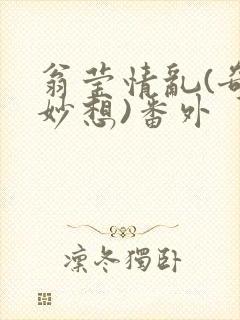 翁莹情乱(奇思妙想)番外