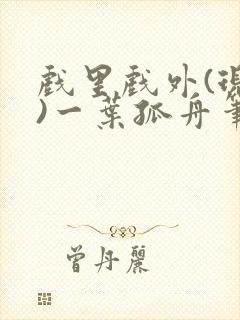 戏里戏外(现场)一叶孤舟笔趣阁全文