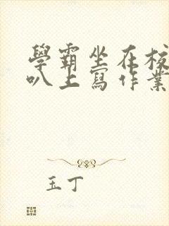 学霸坐在校霸鸡叭上写作业